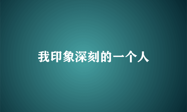 我印象深刻的一个人