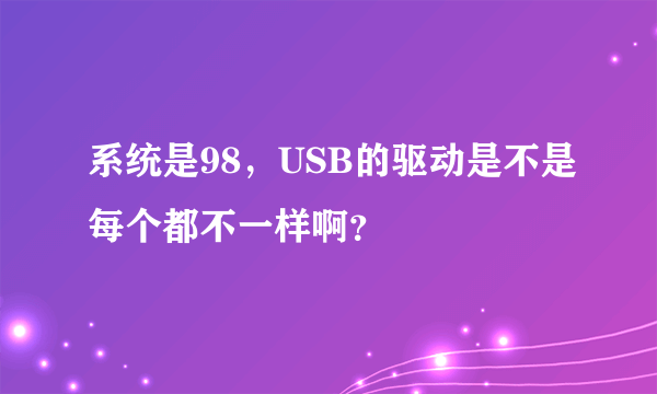 系统是98，USB的驱动是不是每个都不一样啊？