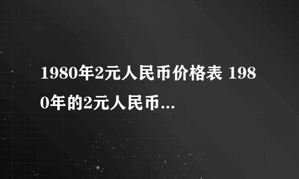 1980年2元人民币价格表 1980年的2元人民币现在值多少钱