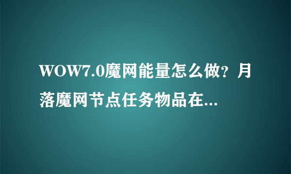 WOW7.0魔网能量怎么做？月落魔网节点任务物品在哪里掉落