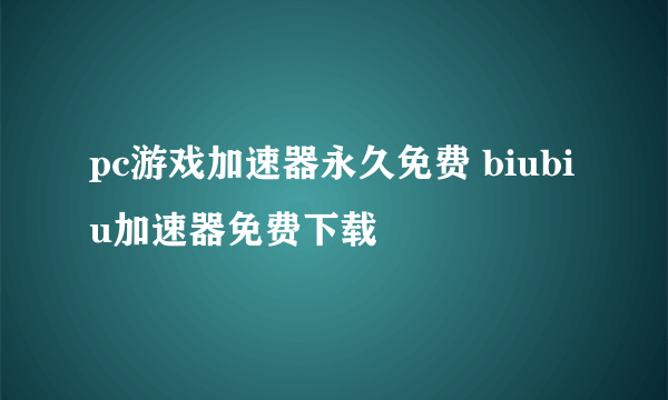 pc游戏加速器永久免费 biubiu加速器免费下载