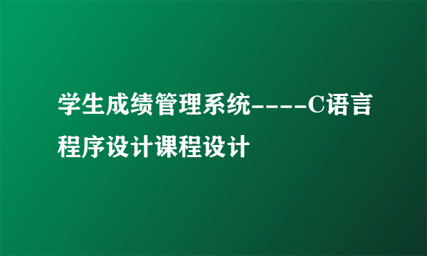 学生成绩管理系统----C语言程序设计课程设计