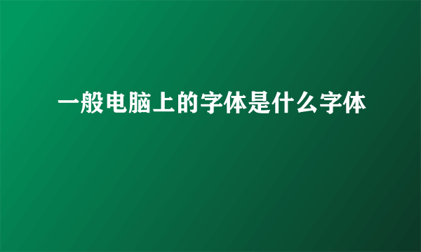 一般电脑上的字体是什么字体