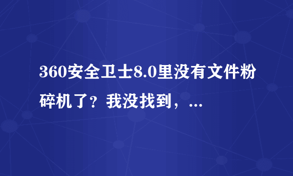 360安全卫士8.0里没有文件粉碎机了？我没找到，设置那也没有。软件管理中搜索也没搜到。难道要特别去下？