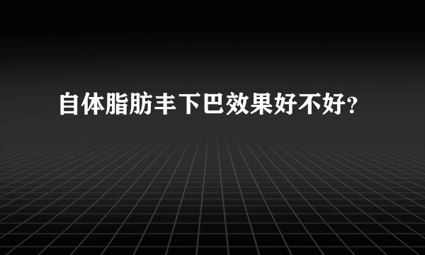 自体脂肪丰下巴效果好不好？