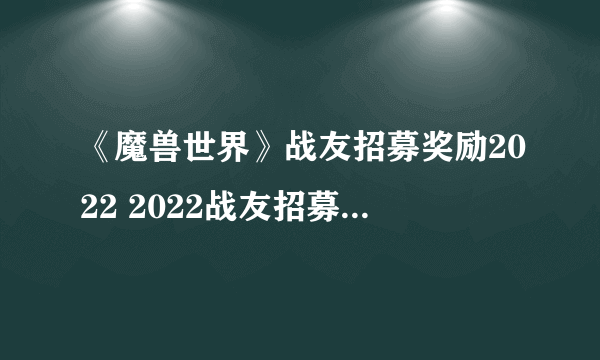 《魔兽世界》战友招募奖励2022 2022战友招募有什么奖励