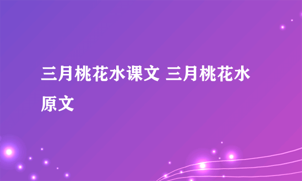 三月桃花水课文 三月桃花水原文