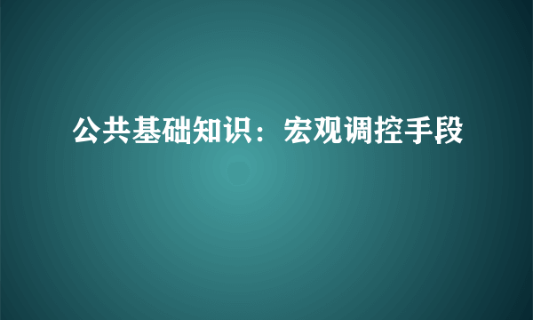 公共基础知识：宏观调控手段