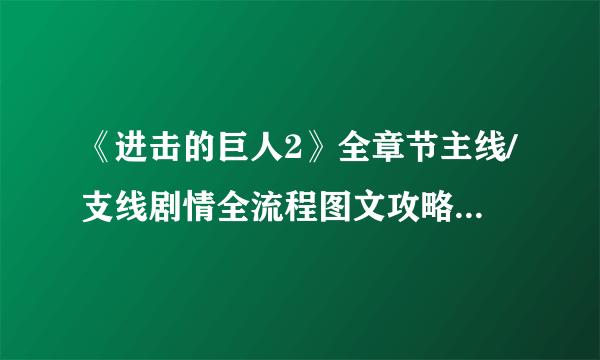 《进击的巨人2》全章节主线/支线剧情全流程图文攻略【完结】