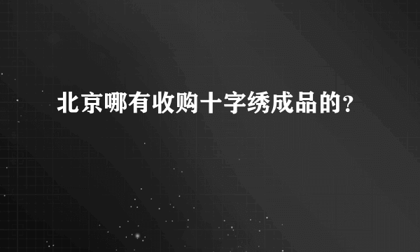 北京哪有收购十字绣成品的？