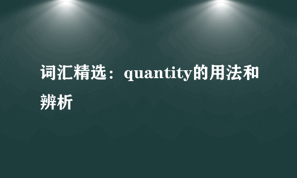 词汇精选：quantity的用法和辨析