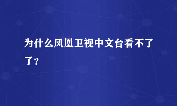 为什么凤凰卫视中文台看不了了？