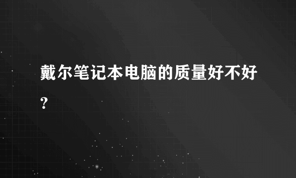 戴尔笔记本电脑的质量好不好？