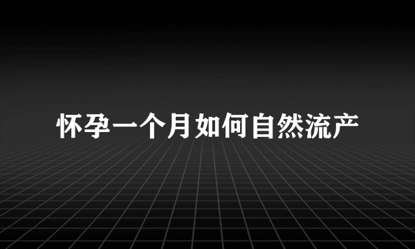 怀孕一个月如何自然流产