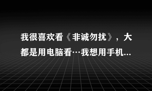 我很喜欢看《非诚勿扰》，大都是用电脑看…我想用手机看，有什么可以下载？？？？