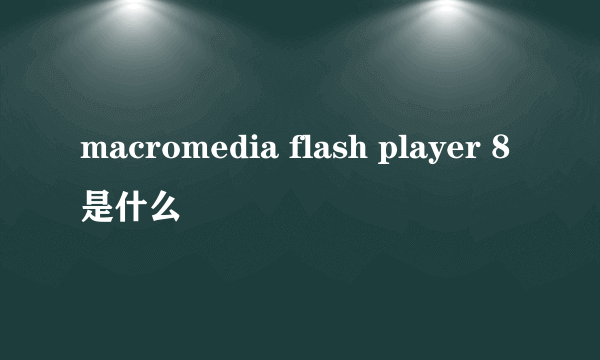 macromedia flash player 8是什么