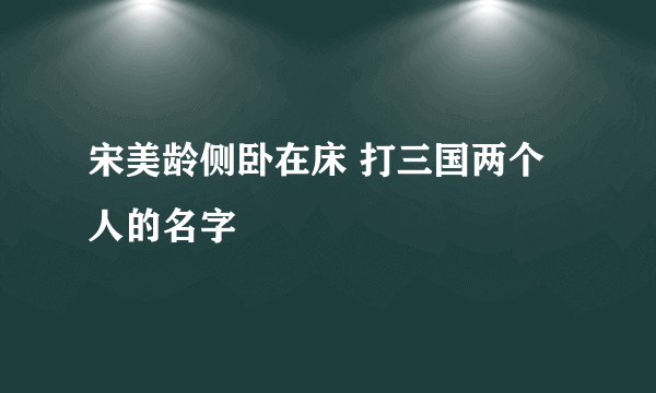 宋美龄侧卧在床 打三国两个人的名字