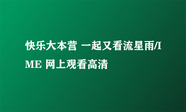 快乐大本营 一起又看流星雨/IME 网上观看高清