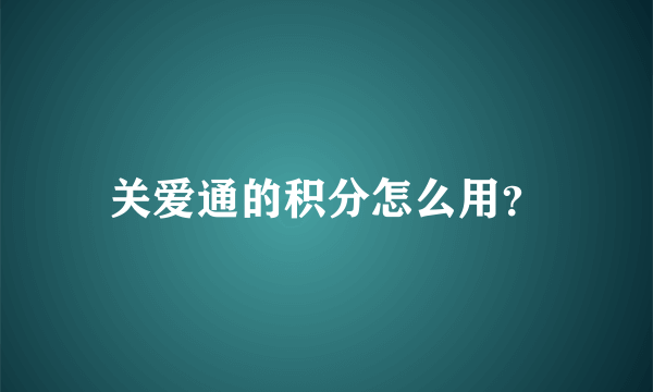 关爱通的积分怎么用？