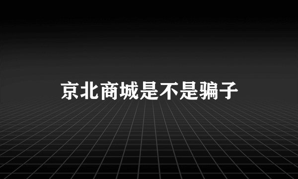 京北商城是不是骗子