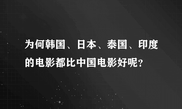 为何韩国、日本、泰国、印度的电影都比中国电影好呢？