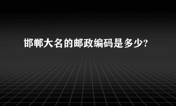 邯郸大名的邮政编码是多少?