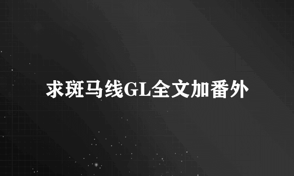 求斑马线GL全文加番外