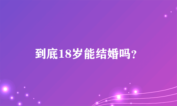 到底18岁能结婚吗？