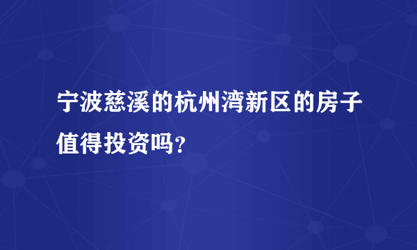 宁波慈溪的杭州湾新区的房子值得投资吗？