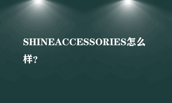 SHINEACCESSORIES怎么样？