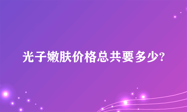 光子嫩肤价格总共要多少?