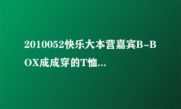 2010052快乐大本营嘉宾B-BOX成成穿的T恤是什么牌子的？哪有卖？