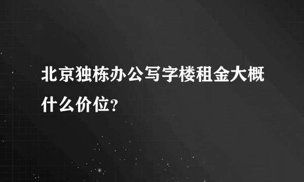 北京独栋办公写字楼租金大概什么价位？