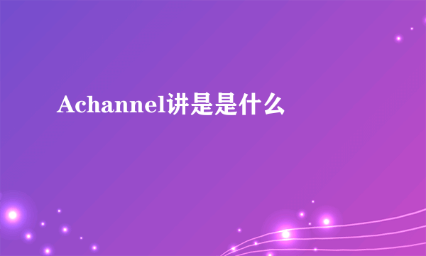 Achannel讲是是什么