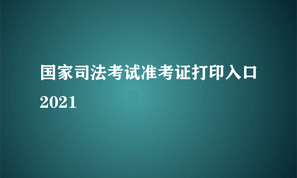 国家司法考试准考证打印入口2021