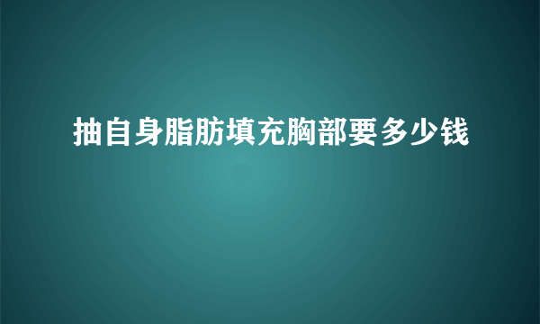 抽自身脂肪填充胸部要多少钱