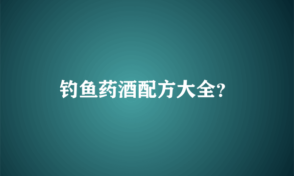 钓鱼药酒配方大全？