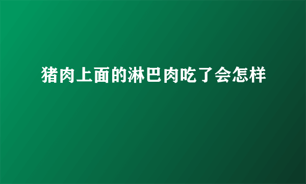 猪肉上面的淋巴肉吃了会怎样