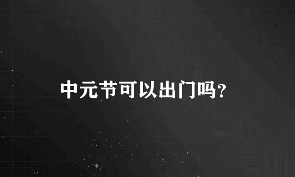 中元节可以出门吗？