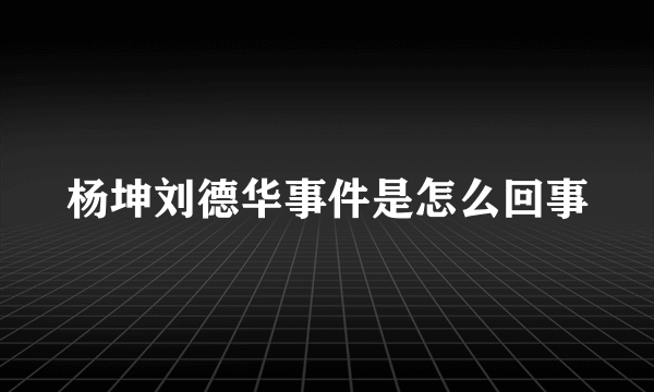 杨坤刘德华事件是怎么回事