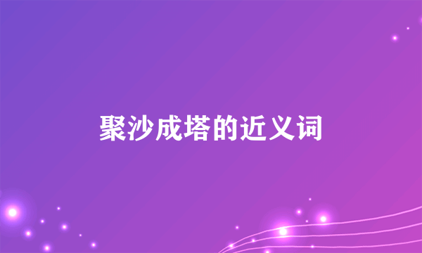 聚沙成塔的近义词