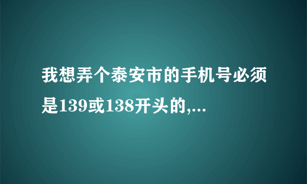 我想弄个泰安市的手机号必须是139或138开头的,号段不是很难听就行~!