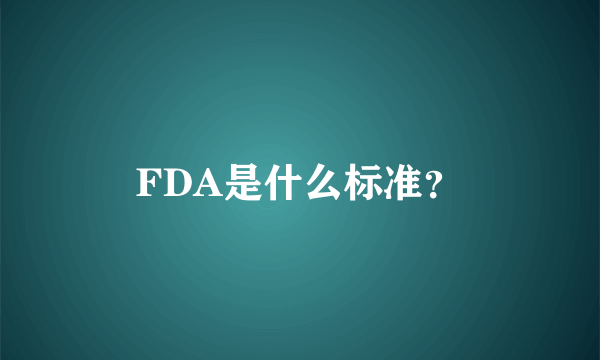 FDA是什么标准？