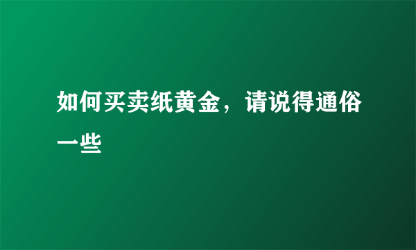 如何买卖纸黄金，请说得通俗一些