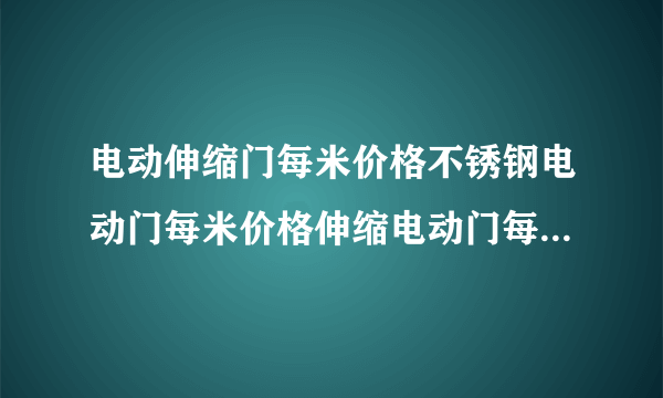 电动伸缩门每米价格不锈钢电动门每米价格伸缩电动门每米多少钱