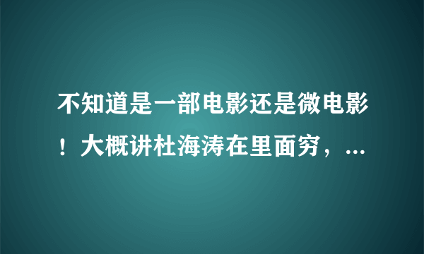 不知道是一部电影还是微电影！大概讲杜海涛在里面穷，突然有一天撞到