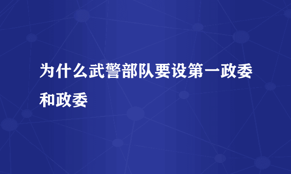 为什么武警部队要设第一政委和政委