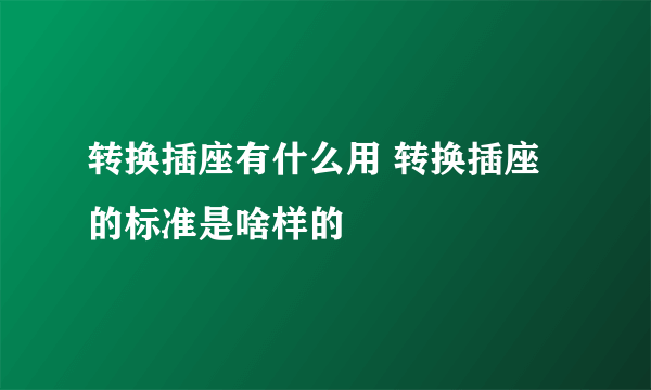 转换插座有什么用 转换插座的标准是啥样的