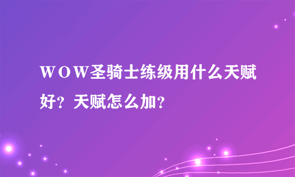 ＷＯＷ圣骑士练级用什么天赋好？天赋怎么加？