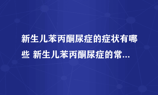 新生儿苯丙酮尿症的症状有哪些 新生儿苯丙酮尿症的常见症状须知